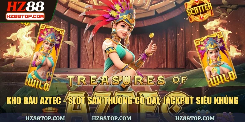 Kho Báu AZtec - Slot Săn Thưởng Cổ Đại, Jackpot Siêu Khủng